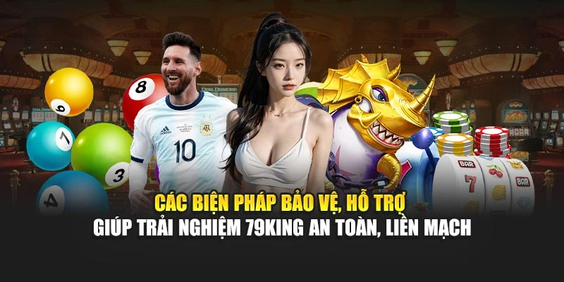 Các biện pháp bảo vệ, hỗ trợ giúp trải nghiệm 79KING an toàn, liền mạch