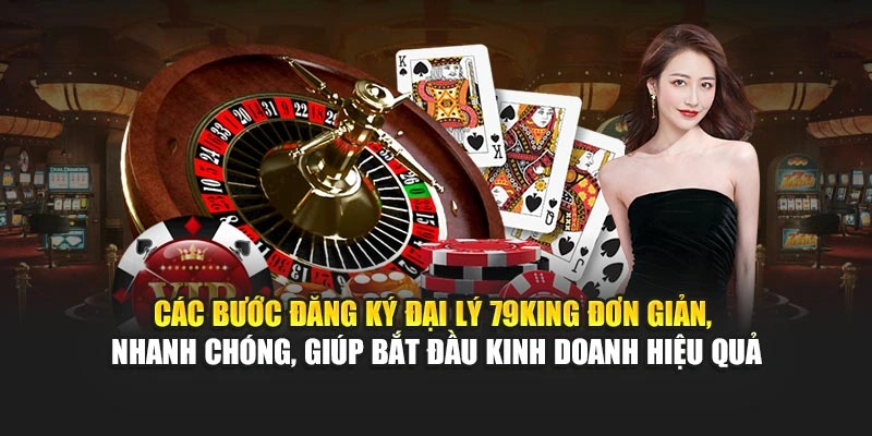 Các bước đăng ký đại lý 79KING đơn giản, nhanh chóng, giúp bắt đầu kinh doanh hiệu quả