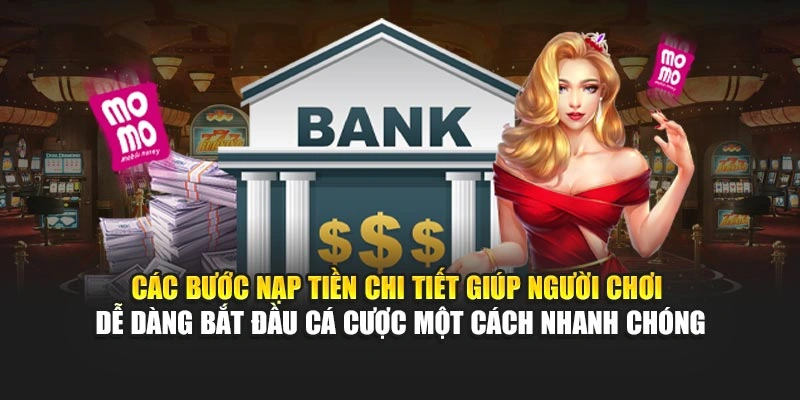 Các bước nạp tiền chi tiết giúp hội viên dễ dàng bắt đầu cá cược một cách nhanh chóng