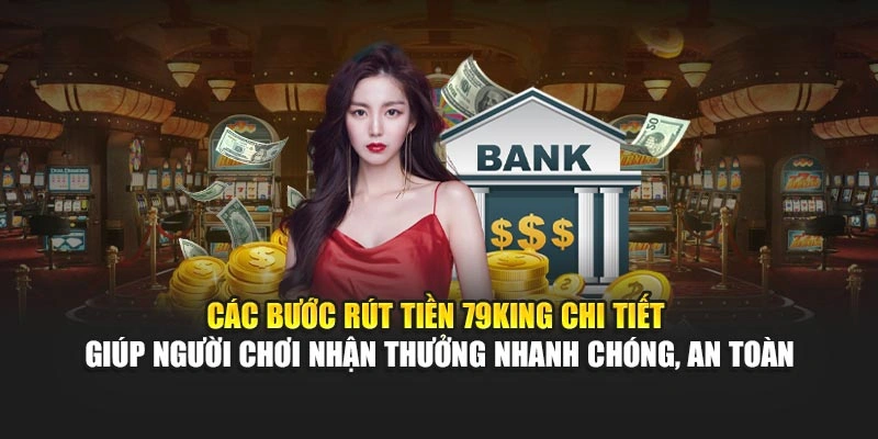 Các bước rút tiền 79KING chi tiết giúp người chơi nhận thưởng nhanh chóng, an toàn