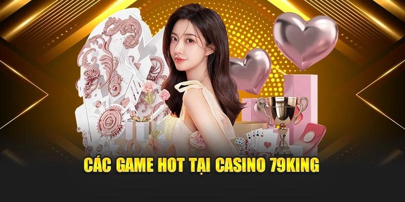 Các game hot tại Casino 79KING
