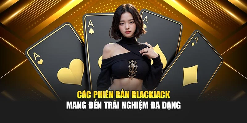 Các phiên bản blackjack mang đến trải nghiệm đa dạng