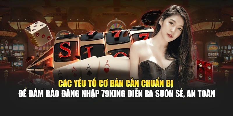 Các yếu tố cơ bản cần chuẩn bị để cam kết đăng nhập 79KING diễn ra suôn sẻ, an toàn