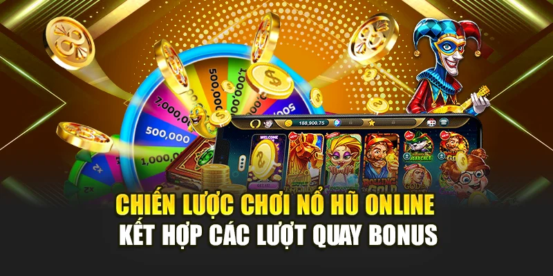 Chiến lược chơi nổ hũ online kết hợp các lượt quay bonus
