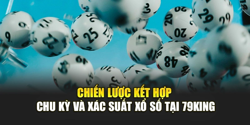 Chiến lược kết hợp chu kỳ và xác suất xổ số tại 79KING