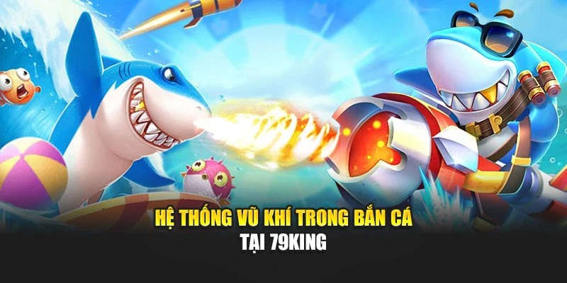 Hệ thống vũ khí trong Bắn Cá tại 79KING