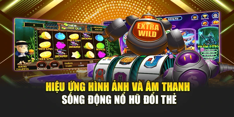 Hiệu ứng hình ảnh và âm thanh sống động nổ hũ đổi thẻ