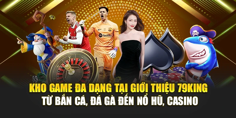 Kho game đa dạng tại giới thiệu 79KING – từ bắn cá, đá gà đến nổ hũ, casino