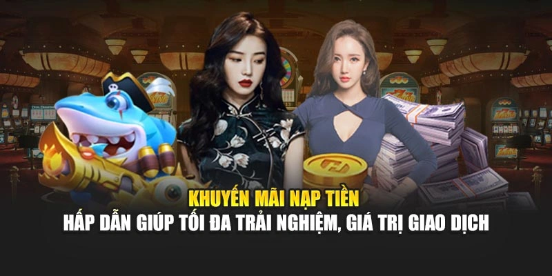 Khuyến mãi nạp tiền hấp dẫn giúp tối đa trải nghiệm, giá trị giao dịch