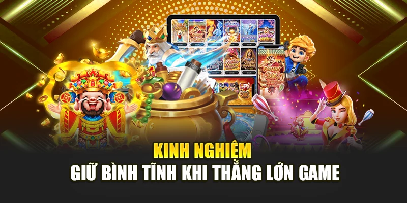 Kinh nghiệm giữ bình tĩnh khi thắng lớn game