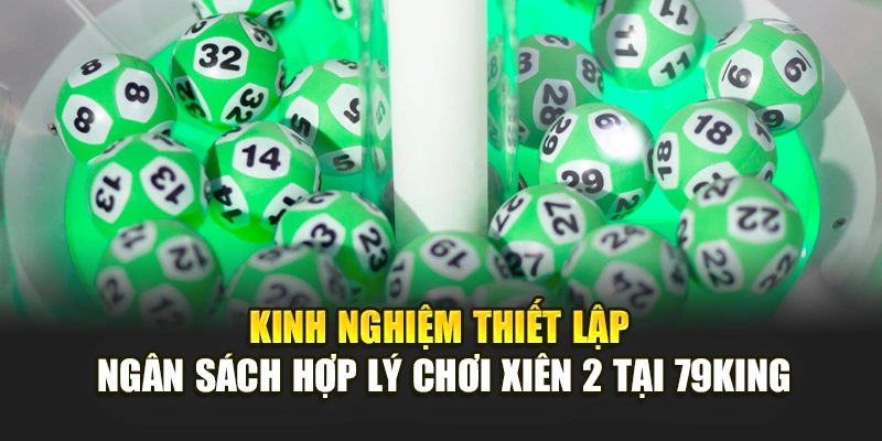 Kinh nghiệm thiết lập ngân sách hợp lý chơi xiên 2 tại 79KING