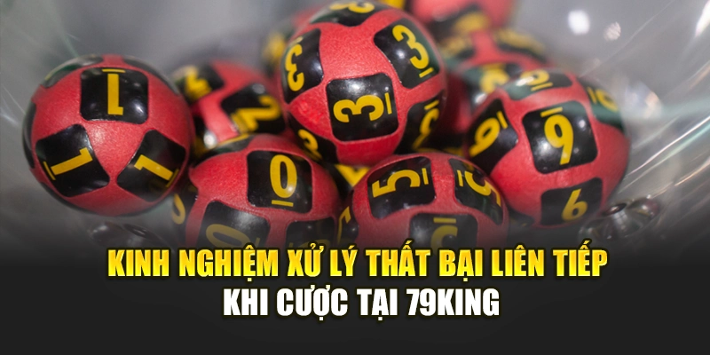 Kinh nghiệm xử lý thất bại liên tiếp khi cược tại 79KING