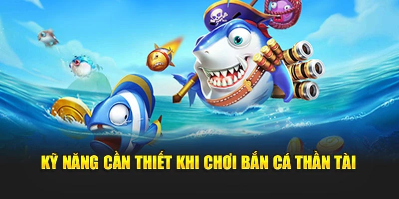 Kỹ năng cần thiết khi chơi Bắn Cá Thần Tài