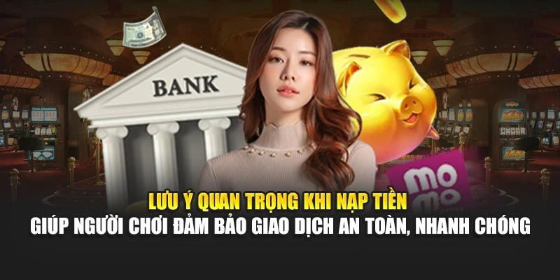 Lưu ý quan trọng khi nạp tiền giúp hội viên đảm bảo giao dịch an toàn, nhanh chóng