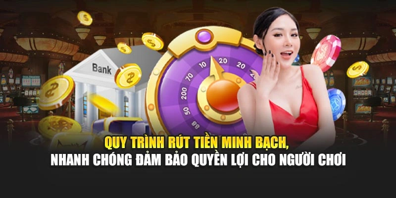 Quy trình rút tiền minh bạch, nhanh chóng cam kết quyền lợi cho người chơi