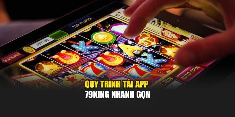 Quy trình tải app 79King nhanh gọn
