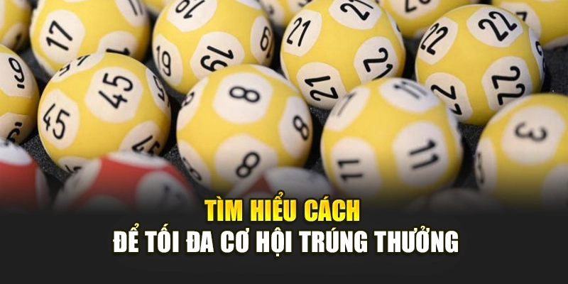 Tìm hiểu cách để tối đa cơ hội trúng thưởng