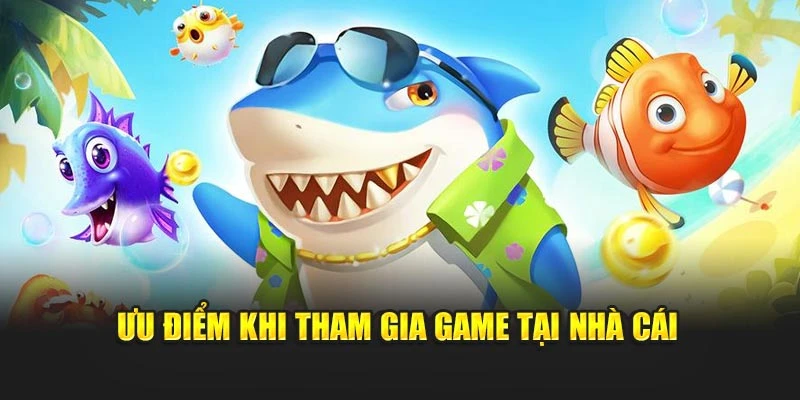Ưu điểm khi tham gia game tại nhà cái