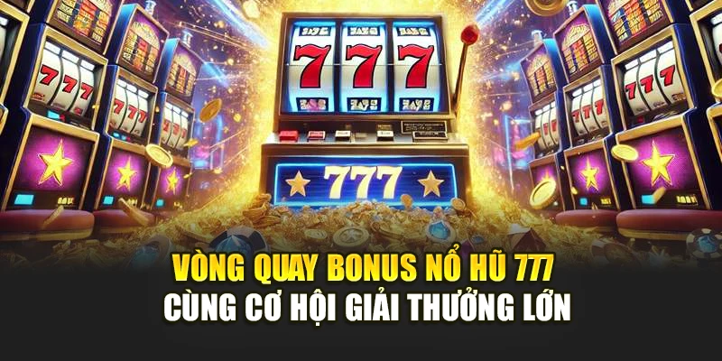 Vòng quay bonus nổ hũ 777 cùng cơ hội giải thưởng lớn