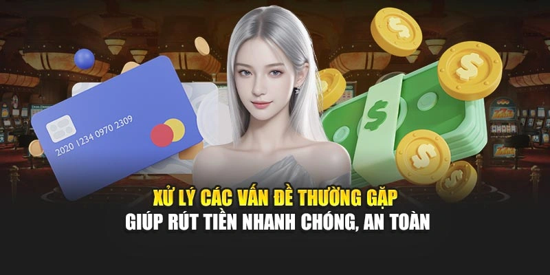 Xử lý các vấn đề thường gặp giúp rút tiền nhanh chóng, an toàn